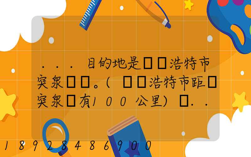 ...目的地是烏蘭浩特市突泉縣。(烏蘭浩特市距離突泉縣有100公里)剛...